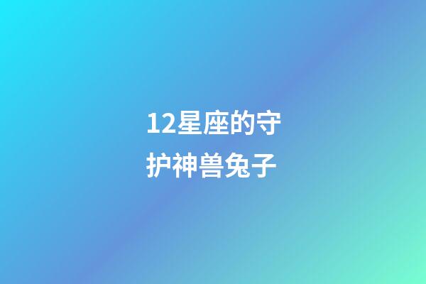 12星座的守护神兽兔子-第1张-星座运势-玄机派