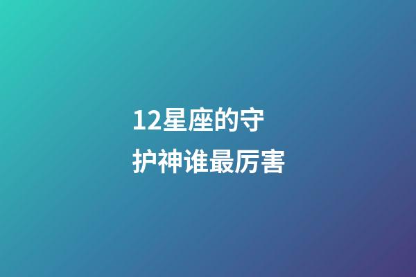 12星座的守护神谁最厉害