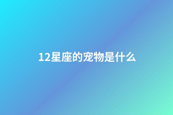 12星座的宠物是什么-第1张-星座运势-玄机派