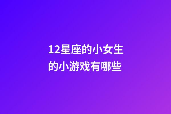 12星座的小女生的小游戏有哪些