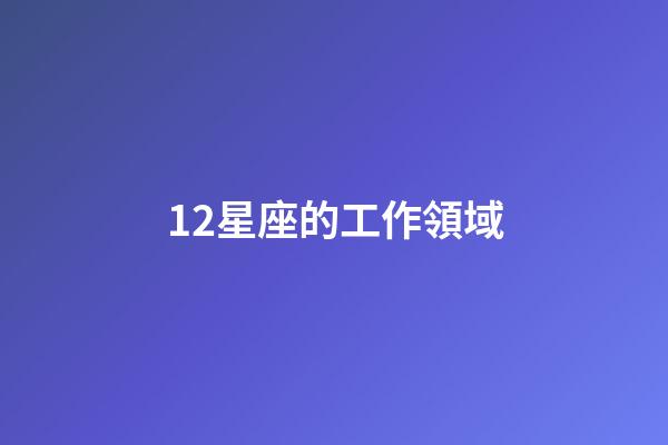 12星座的工作領域-第1张-星座运势-玄机派