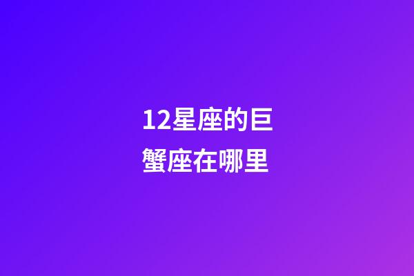 12星座的巨蟹座在哪里-第1张-星座运势-玄机派