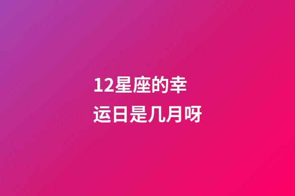 12星座的幸运日是几月呀-第1张-星座运势-玄机派