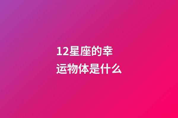 12星座的幸运物体是什么-第1张-星座运势-玄机派