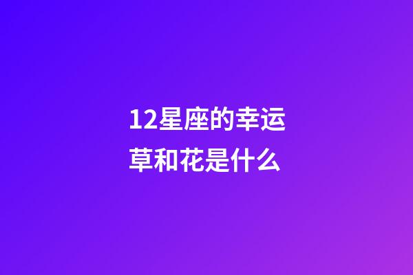 12星座的幸运草和花是什么-第1张-星座运势-玄机派