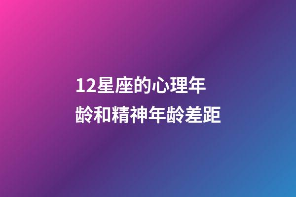 12星座的心理年龄和精神年龄差距-第1张-星座运势-玄机派