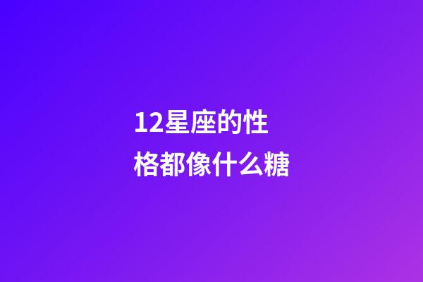 12星座的性格都像什么糖-第1张-星座运势-玄机派