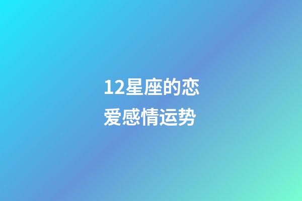 12星座的恋爱感情运势-第1张-星座运势-玄机派