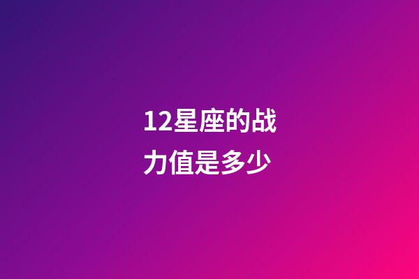 12星座的战力值是多少-第1张-星座运势-玄机派