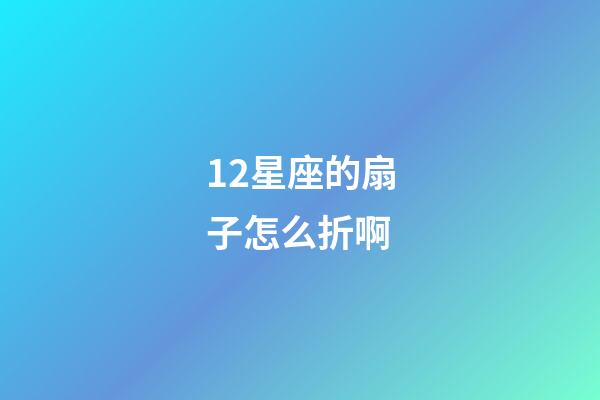 12星座的扇子怎么折啊-第1张-星座运势-玄机派