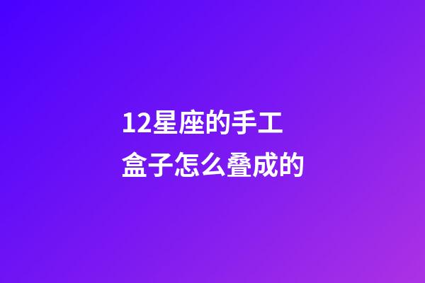 12星座的手工盒子怎么叠成的-第1张-星座运势-玄机派