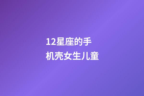 12星座的手机壳女生儿童-第1张-星座运势-玄机派