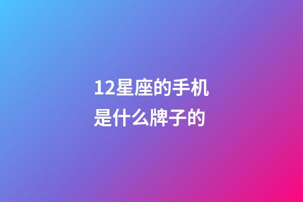 12星座的手机是什么牌子的-第1张-星座运势-玄机派