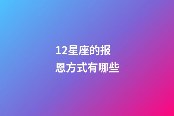 12星座的报恩方式有哪些-第1张-星座运势-玄机派