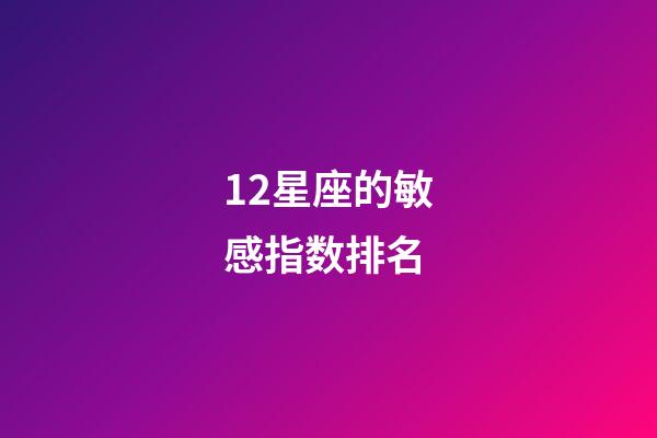 12星座的敏感指数排名-第1张-星座运势-玄机派