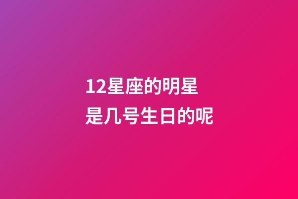 12星座的明星是几号生日的呢-第1张-星座运势-玄机派