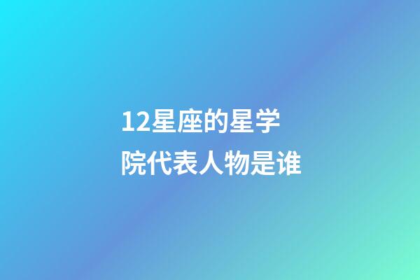 12星座的星学院代表人物是谁