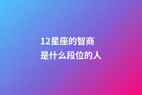 12星座的智商是什么段位的人-第1张-星座运势-玄机派