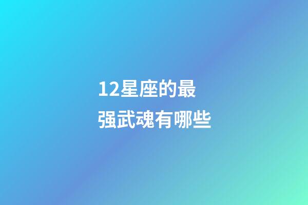 12星座的最强武魂有哪些-第1张-星座运势-玄机派