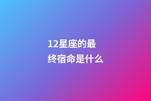 12星座的最终宿命是什么-第1张-星座运势-玄机派
