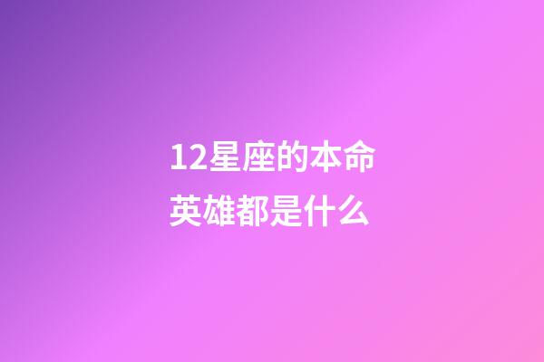 12星座的本命英雄都是什么-第1张-星座运势-玄机派