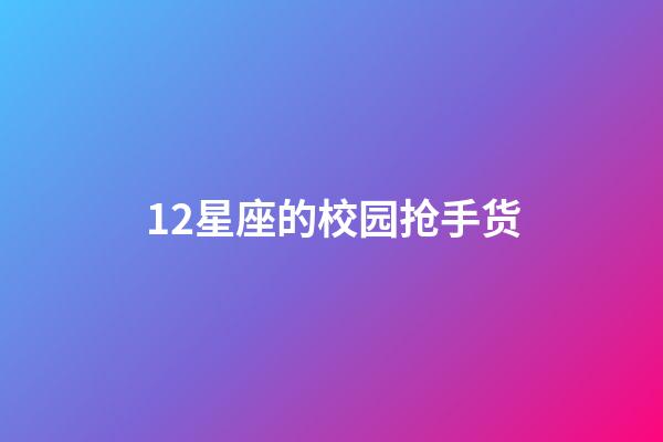 12星座的校园抢手货-第1张-星座运势-玄机派