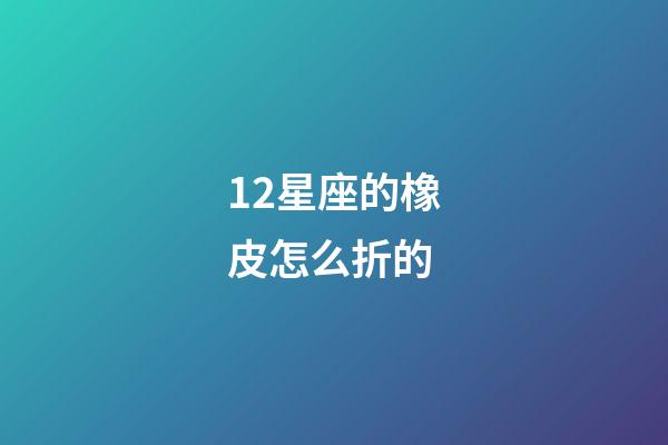 12星座的橡皮怎么折的-第1张-星座运势-玄机派