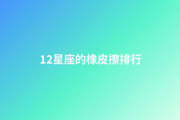 12星座的橡皮擦排行