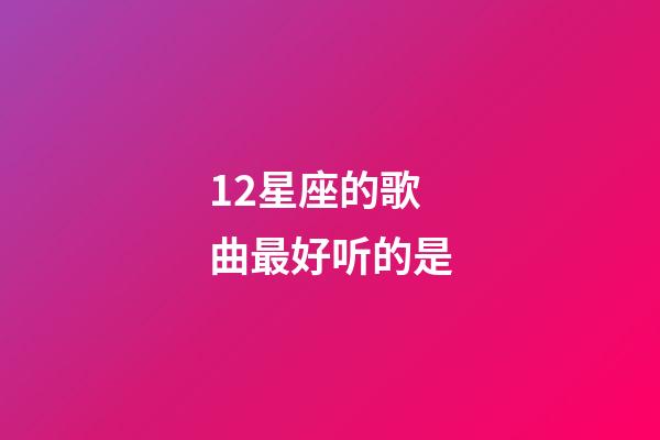 12星座的歌曲最好听的是-第1张-星座运势-玄机派