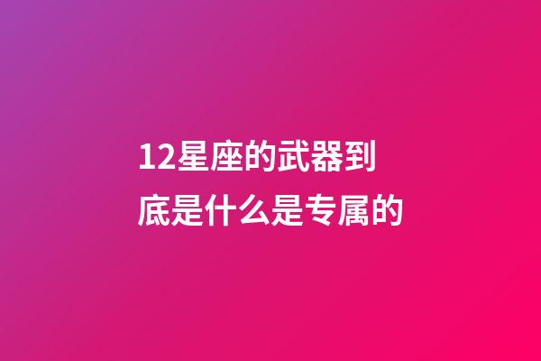 12星座的武器到底是什么是专属的-第1张-星座运势-玄机派