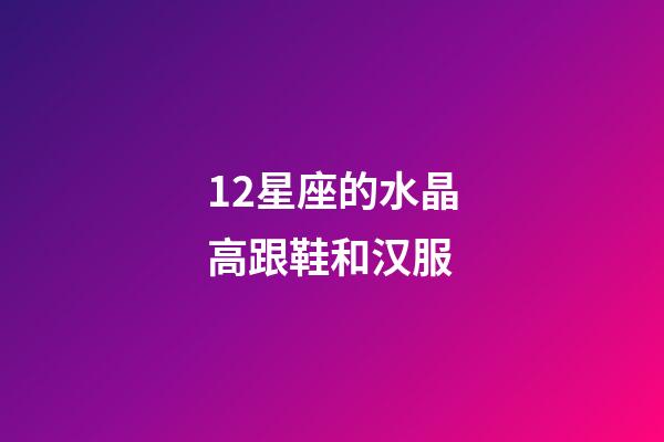 12星座的水晶高跟鞋和汉服-第1张-星座运势-玄机派