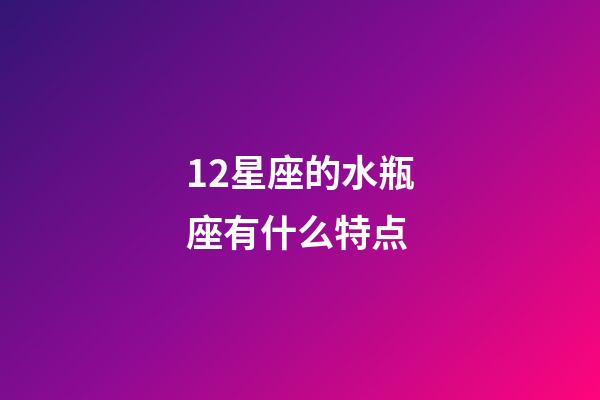 12星座的水瓶座有什么特点-第1张-星座运势-玄机派