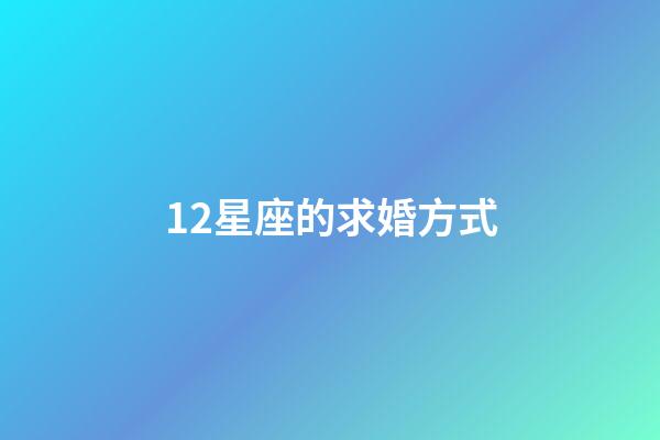 12星座的求婚方式-第1张-星座运势-玄机派