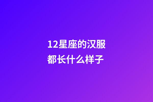 12星座的汉服都长什么样子-第1张-星座运势-玄机派