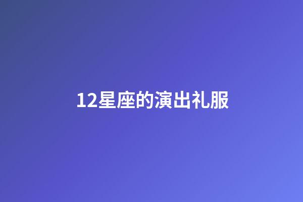 12星座的演出礼服-第1张-星座运势-玄机派