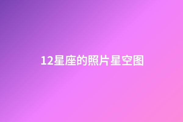 12星座的照片星空图-第1张-星座运势-玄机派
