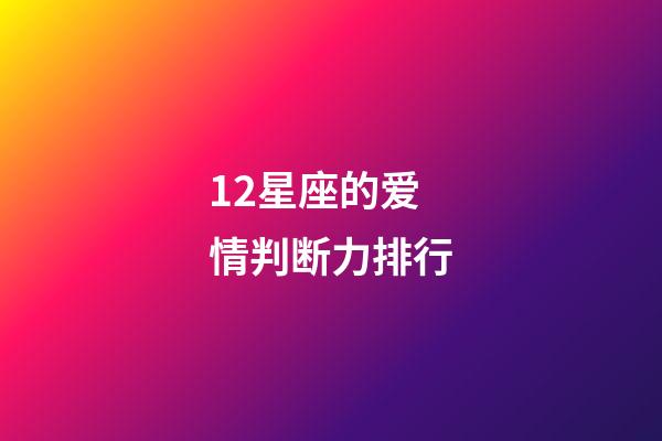 12星座的爱情判断力排行-第1张-星座运势-玄机派