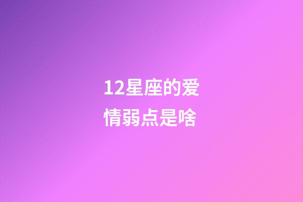 12星座的爱情弱点是啥-第1张-星座运势-玄机派