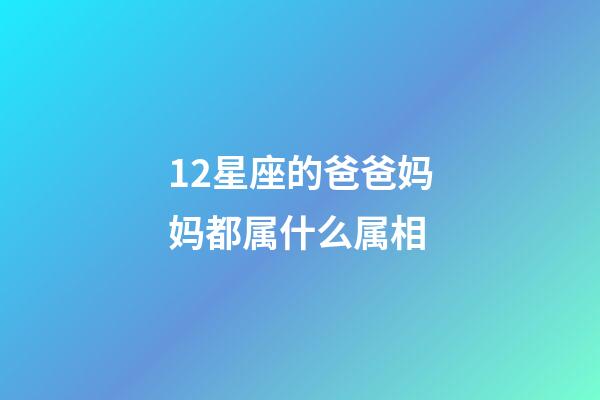 12星座的爸爸妈妈都属什么属相-第1张-星座运势-玄机派