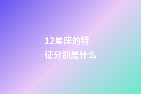 12星座的特征分别是什么-第1张-星座运势-玄机派