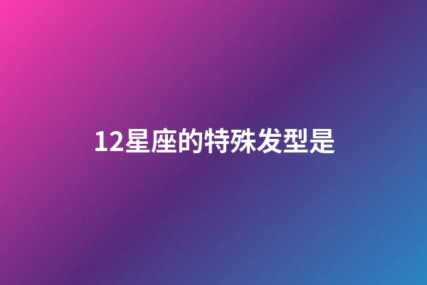 12星座的特殊发型是-第1张-星座运势-玄机派