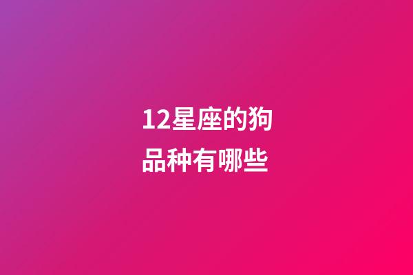 12星座的狗品种有哪些-第1张-星座运势-玄机派