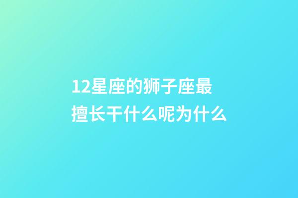 12星座的狮子座最擅长干什么呢为什么-第1张-星座运势-玄机派