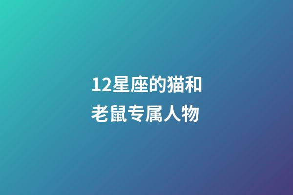 12星座的猫和老鼠专属人物-第1张-星座运势-玄机派