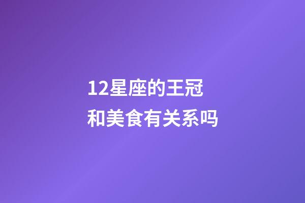 12星座的王冠和美食有关系吗-第1张-星座运势-玄机派