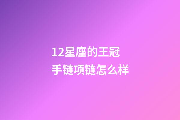 12星座的王冠手链项链怎么样-第1张-星座运势-玄机派