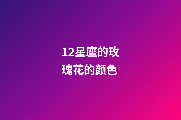 12星座的玫瑰花的颜色-第1张-星座运势-玄机派
