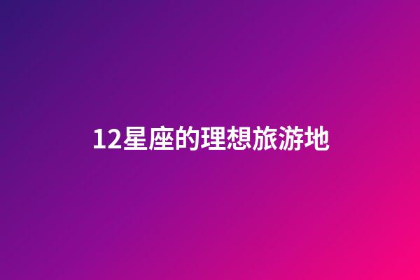 12星座的理想旅游地-第1张-星座运势-玄机派