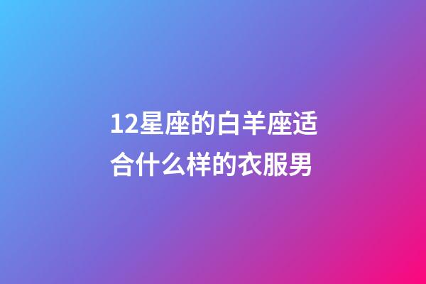 12星座的白羊座适合什么样的衣服男-第1张-星座运势-玄机派