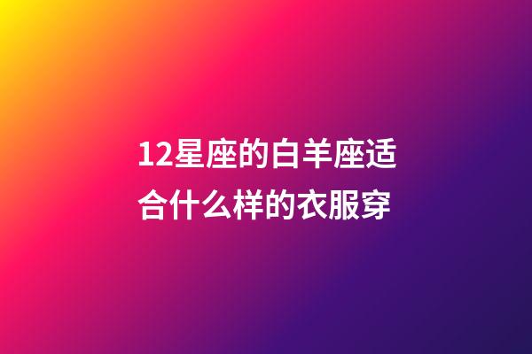 12星座的白羊座适合什么样的衣服穿-第1张-星座运势-玄机派